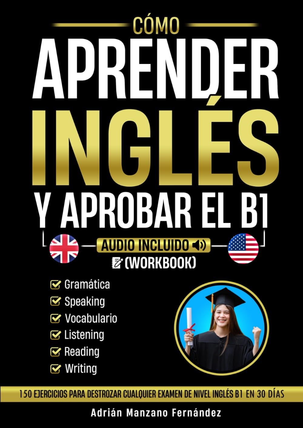 Cómo Aprender Inglés y Aprobar el B1 [Workbook]: 150 Ejercicios Para Destrozar Cualquier Examen De Nivel Inglés B1 En 30 Días [Audio Incluido]