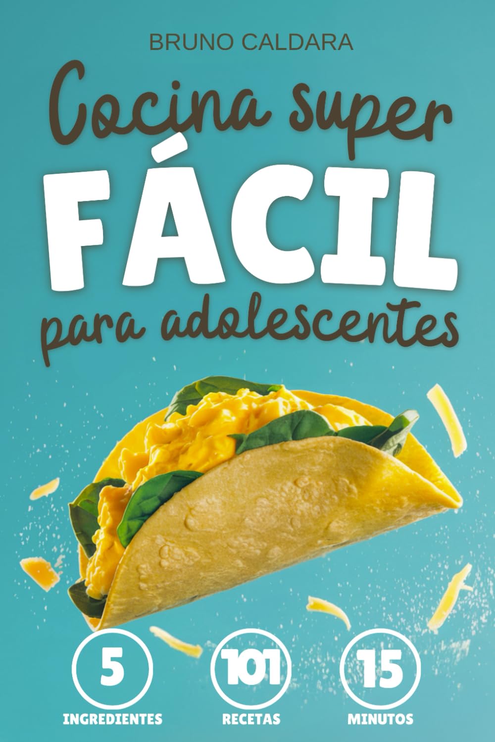 Cocina Superfácil para Adolescentes: 5 Ingredientes, 101 Recetas, Listas en 15 Minutos. Ideal para jovenes que quieren comer rico y saludable sin complicarse la vida ni gastar mucho