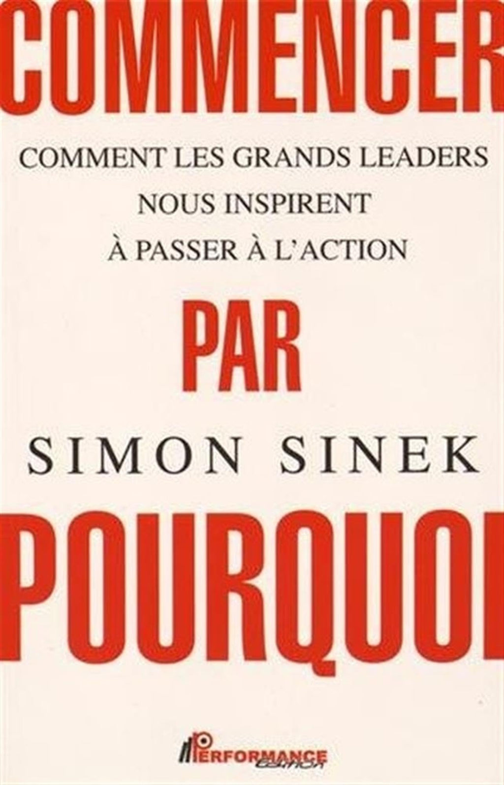 Commencer par pourquoi: Comment les grands leaders nous inspirent à passer à l'action